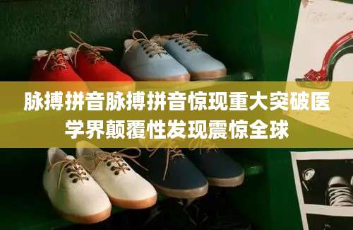 脉搏拼音脉搏拼音惊现重大突破医学界颠覆性发现震惊全球