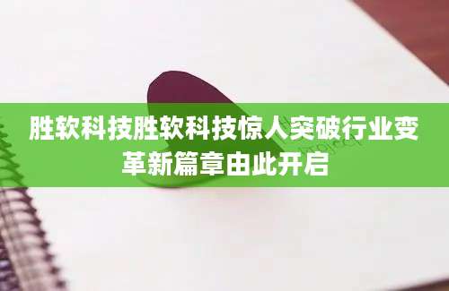 胜软科技胜软科技惊人突破行业变革新篇章由此开启
