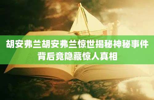 胡安弗兰胡安弗兰惊世揭秘神秘事件背后竟隐藏惊人真相