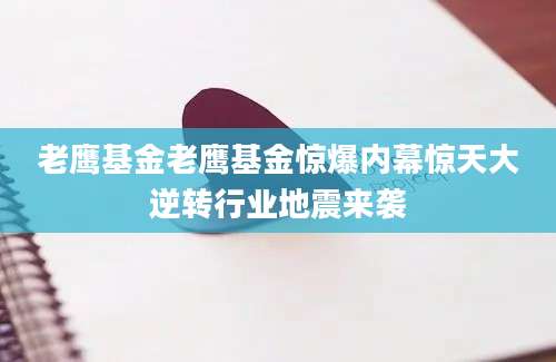 老鹰基金老鹰基金惊爆内幕惊天大逆转行业地震来袭