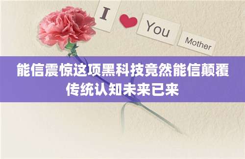 能信震惊这项黑科技竟然能信颠覆传统认知未来已来
