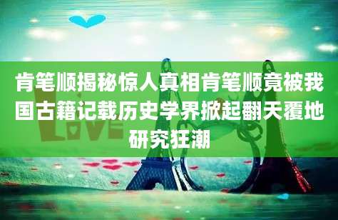 肯笔顺揭秘惊人真相肯笔顺竟被我国古籍记载历史学界掀起翻天覆地研究狂潮