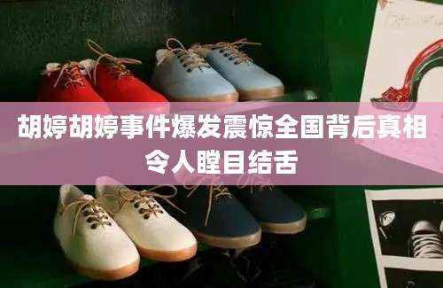 胡婷胡婷事件爆发震惊全国背后真相令人瞠目结舌