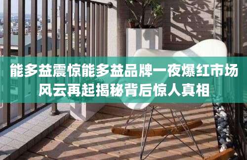 能多益震惊能多益品牌一夜爆红市场风云再起揭秘背后惊人真相