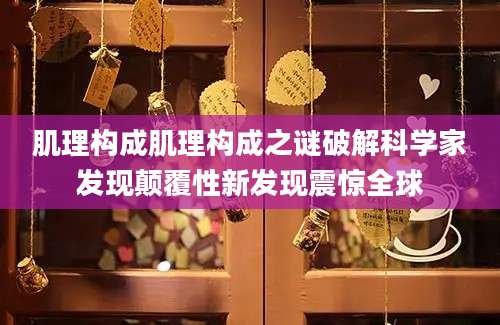 肌理构成肌理构成之谜破解科学家发现颠覆性新发现震惊全球