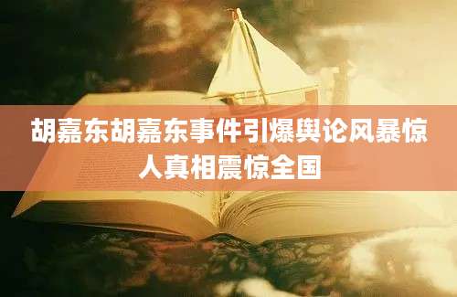 胡嘉东胡嘉东事件引爆舆论风暴惊人真相震惊全国