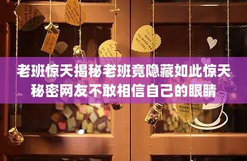 老班惊天揭秘老班竟隐藏如此惊天秘密网友不敢相信自己的眼睛