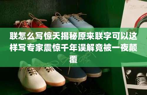 联怎么写惊天揭秘原来联字可以这样写专家震惊千年误解竟被一夜颠覆