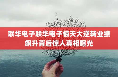 联华电子联华电子惊天大逆转业绩飙升背后惊人真相曝光