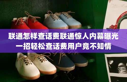 联通怎样查话费联通惊人内幕曝光一招轻松查话费用户竟不知情