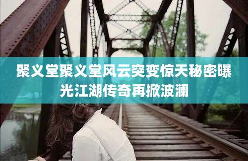 聚义堂聚义堂风云突变惊天秘密曝光江湖传奇再掀波澜