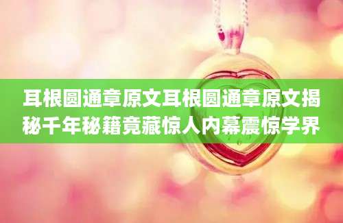 耳根圆通章原文耳根圆通章原文揭秘千年秘籍竟藏惊人内幕震惊学界