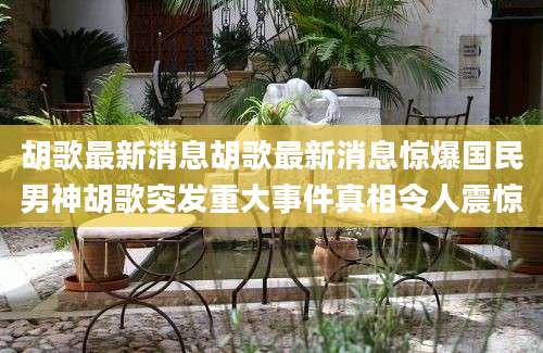 胡歌最新消息胡歌最新消息惊爆国民男神胡歌突发重大事件真相令人震惊