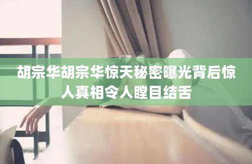 胡宗华胡宗华惊天秘密曝光背后惊人真相令人瞠目结舌