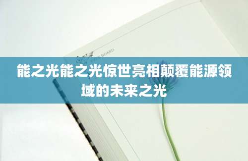 能之光能之光惊世亮相颠覆能源领域的未来之光