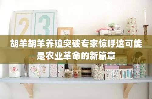 胡羊胡羊养殖突破专家惊呼这可能是农业革命的新篇章