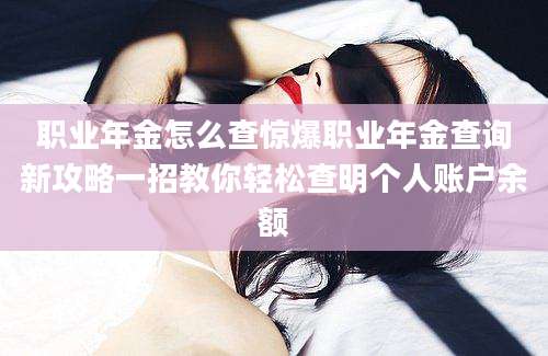 职业年金怎么查惊爆职业年金查询新攻略一招教你轻松查明个人账户余额