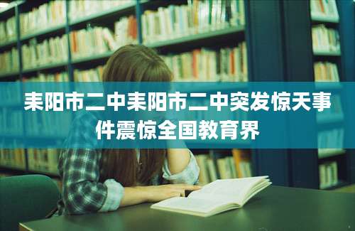 耒阳市二中耒阳市二中突发惊天事件震惊全国教育界