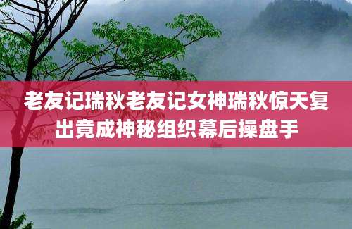老友记瑞秋老友记女神瑞秋惊天复出竟成神秘组织幕后操盘手