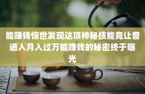 能赚钱惊世发现这项神秘技能竟让普通人月入过万能赚钱的秘密终于曝光