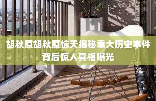 胡秋原胡秋原惊天揭秘重大历史事件背后惊人真相曝光