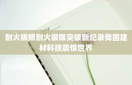 耐火极限耐火极限突破新纪录我国建材科技震惊世界