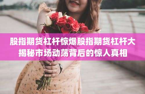股指期货杠杆惊爆股指期货杠杆大揭秘市场动荡背后的惊人真相