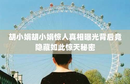 胡小娟胡小娟惊人真相曝光背后竟隐藏如此惊天秘密