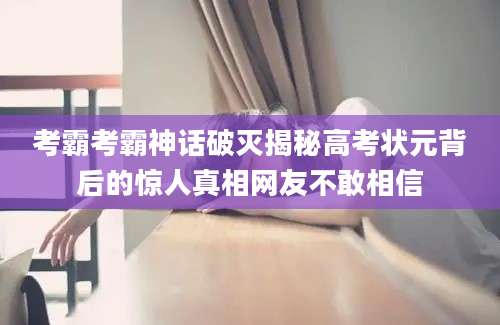 考霸考霸神话破灭揭秘高考状元背后的惊人真相网友不敢相信