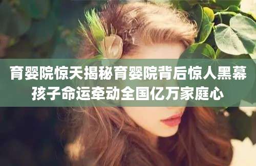 育婴院惊天揭秘育婴院背后惊人黑幕孩子命运牵动全国亿万家庭心