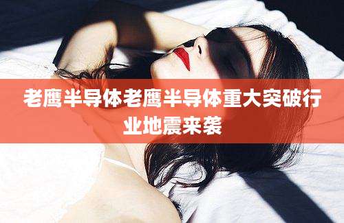 老鹰半导体老鹰半导体重大突破行业地震来袭