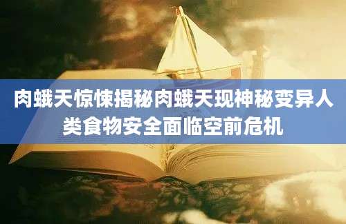 肉蛾天惊悚揭秘肉蛾天现神秘变异人类食物安全面临空前危机