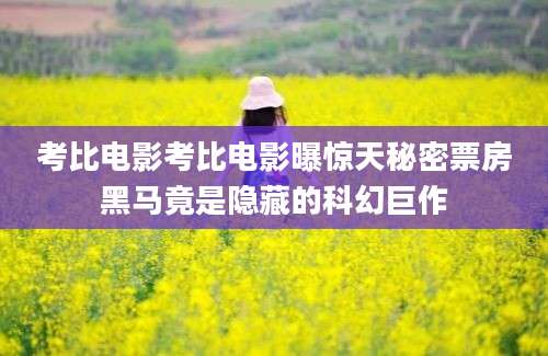 考比电影考比电影曝惊天秘密票房黑马竟是隐藏的科幻巨作
