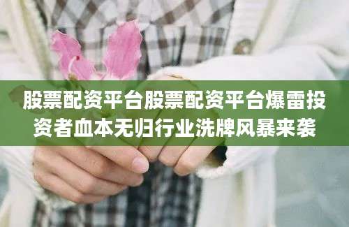 股票配资平台股票配资平台爆雷投资者血本无归行业洗牌风暴来袭