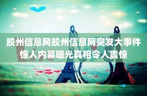 胶州信息网胶州信息网突发大事件惊人内幕曝光真相令人震惊