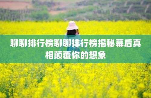 聊聊排行榜聊聊排行榜揭秘幕后真相颠覆你的想象