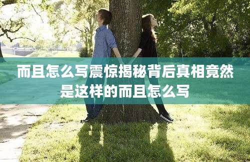 而且怎么写震惊揭秘背后真相竟然是这样的而且怎么写
