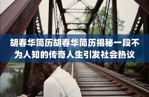 胡春华简历胡春华简历揭秘一段不为人知的传奇人生引发社会热议