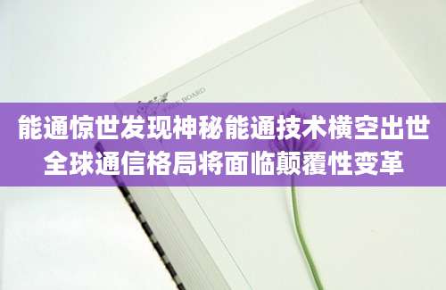 能通惊世发现神秘能通技术横空出世全球通信格局将面临颠覆性变革