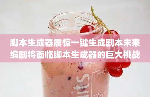 脚本生成器震惊一键生成剧本未来编剧将面临脚本生成器的巨大挑战