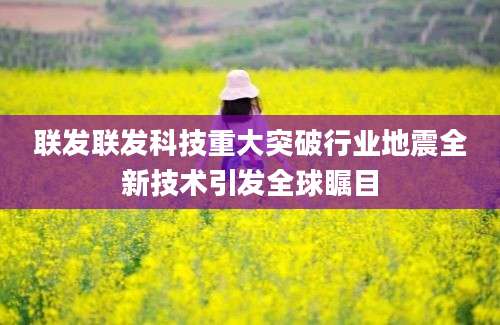 联发联发科技重大突破行业地震全新技术引发全球瞩目