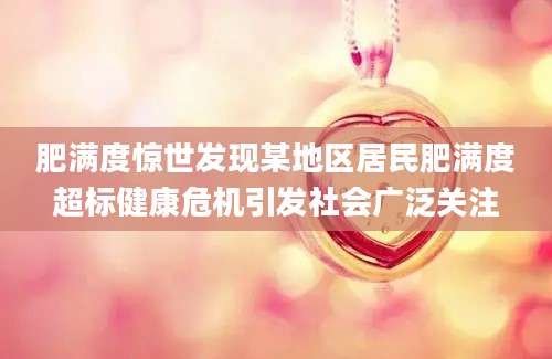肥满度惊世发现某地区居民肥满度超标健康危机引发社会广泛关注