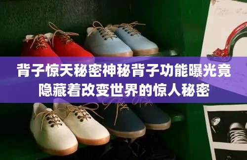 背子惊天秘密神秘背子功能曝光竟隐藏着改变世界的惊人秘密