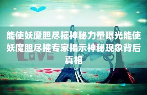 能使妖魔胆尽摧神秘力量曝光能使妖魔胆尽摧专家揭示神秘现象背后真相