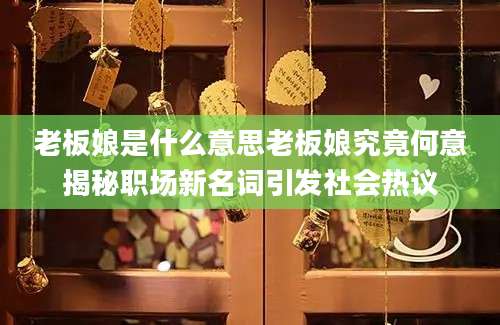老板娘是什么意思老板娘究竟何意揭秘职场新名词引发社会热议