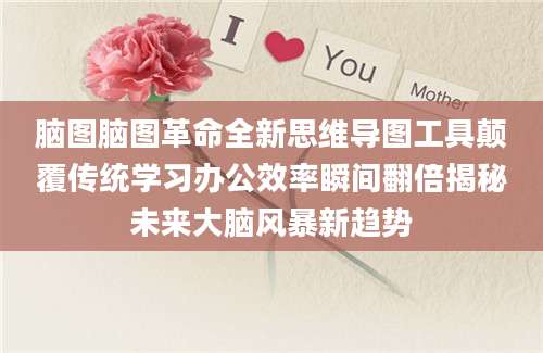 脑图脑图革命全新思维导图工具颠覆传统学习办公效率瞬间翻倍揭秘未来大脑风暴新趋势