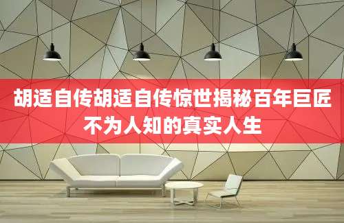 胡适自传胡适自传惊世揭秘百年巨匠不为人知的真实人生