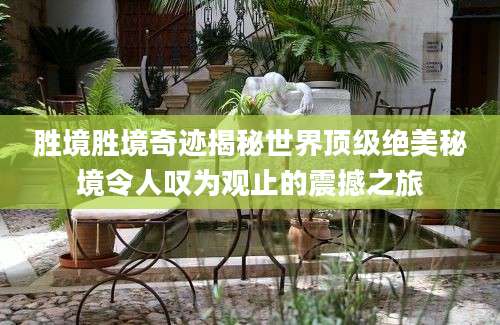 胜境胜境奇迹揭秘世界顶级绝美秘境令人叹为观止的震撼之旅