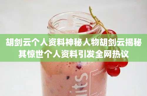 胡剑云个人资料神秘人物胡剑云揭秘其惊世个人资料引发全网热议