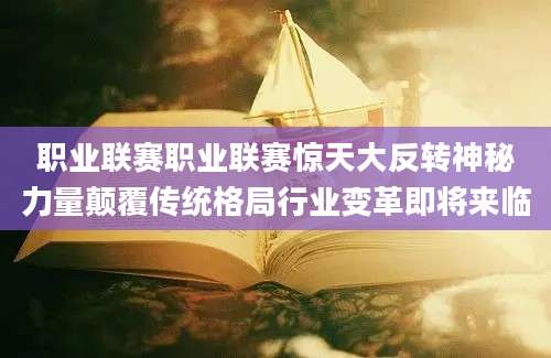 职业联赛职业联赛惊天大反转神秘力量颠覆传统格局行业变革即将来临